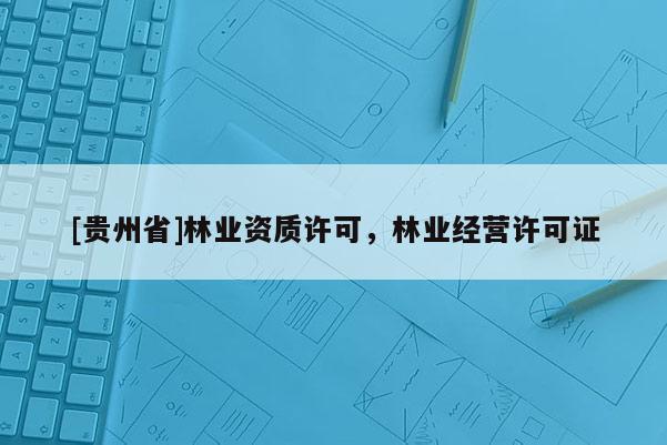 [貴州省]林業資質許可，林業經營許可證