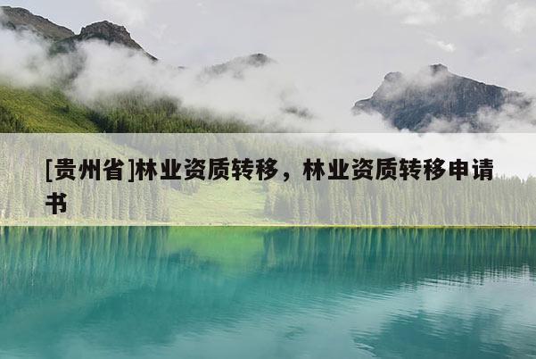 [貴州省]林業資質轉移，林業資質轉移申請書