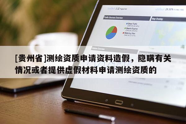 [貴州省]測繪資質申請資料造假，隱瞞有關情況或者提供虛假材料申請測繪資質的