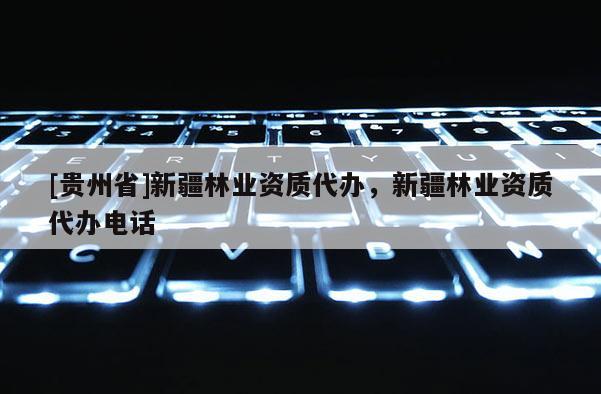 [貴州省]新疆林業資質代辦，新疆林業資質代辦電話