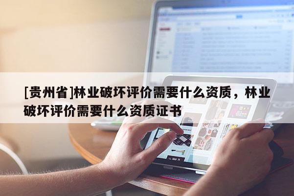 [貴州省]林業破壞評價需要什么資質，林業破壞評價需要什么資質證書