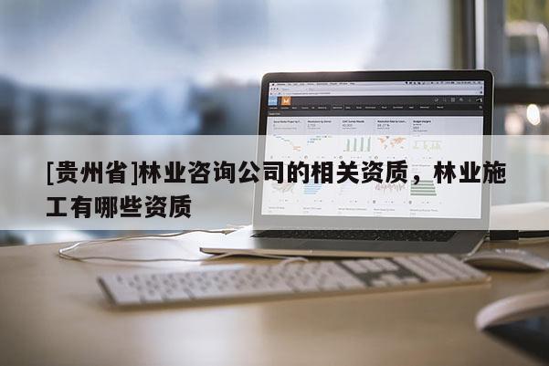 [貴州省]林業咨詢公司的相關資質，林業施工有哪些資質