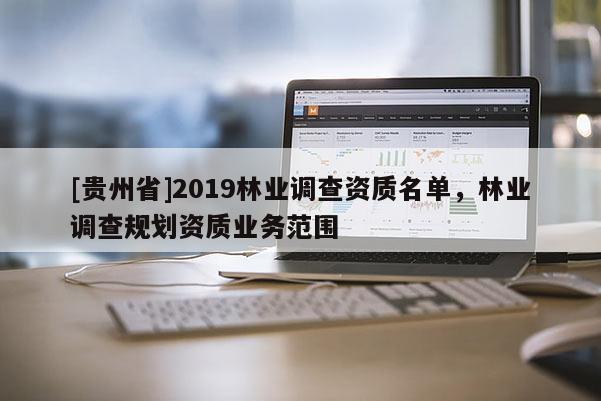 [貴州省]2019林業調查資質名單，林業調查規劃資質業務范圍