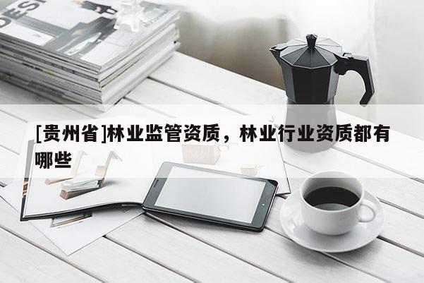 [貴州省]林業監管資質，林業行業資質都有哪些