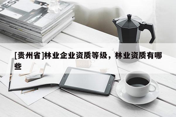 [貴州省]林業企業資質等級，林業資質有哪些