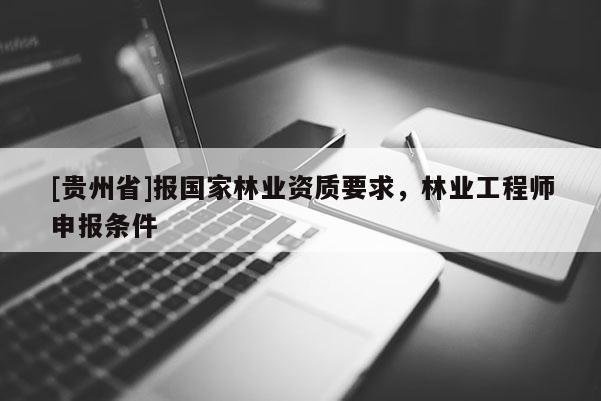 [貴州省]報(bào)國(guó)家林業(yè)資質(zhì)要求，林業(yè)工程師申報(bào)條件