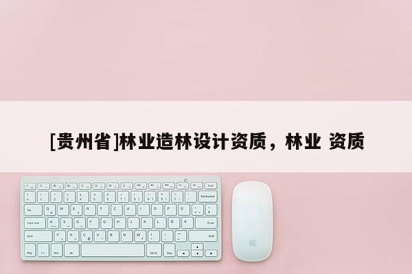 [貴州省]林業造林設計資質，林業 資質