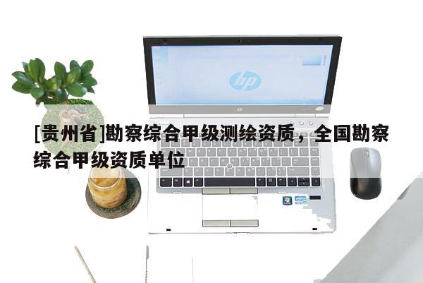 [貴州省]勘察綜合甲級測繪資質，全國勘察綜合甲級資質單位