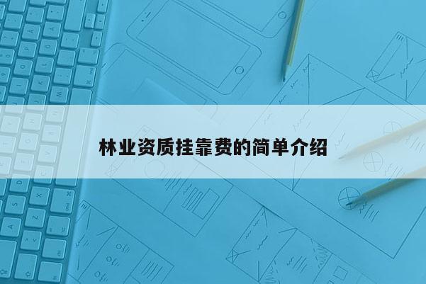 林業資質掛靠費的簡單介紹