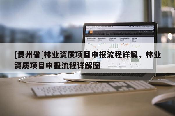 [貴州省]林業(yè)資質(zhì)項目申報流程詳解，林業(yè)資質(zhì)項目申報流程詳解圖