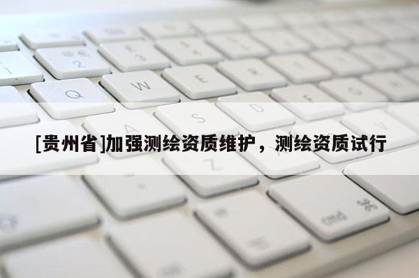 [貴州省]加強(qiáng)測繪資質(zhì)維護(hù)，測繪資質(zhì)試行
