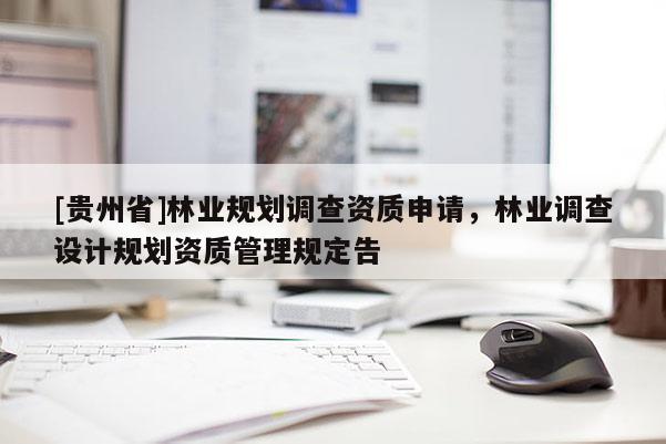 [貴州省]林業規劃調查資質申請，林業調查設計規劃資質管理規定告
