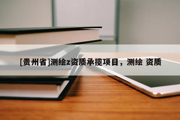 [貴州省]測繪z資質承攬項目，測繪 資質