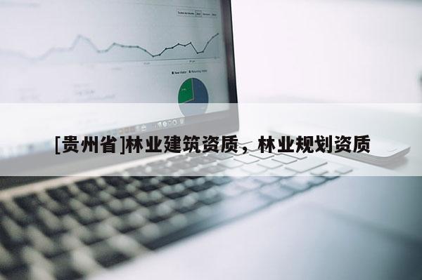 [貴州省]林業建筑資質，林業規劃資質