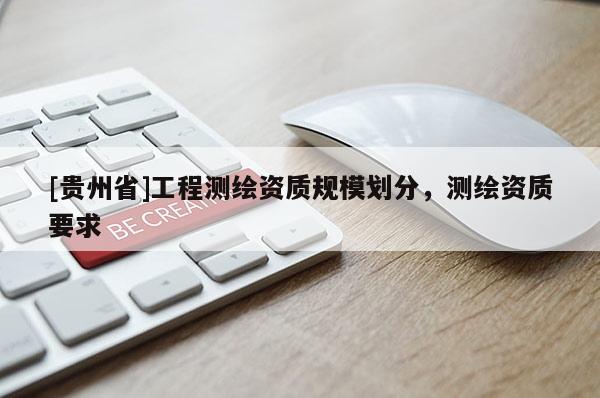 [貴州省]工程測繪資質規模劃分，測繪資質要求