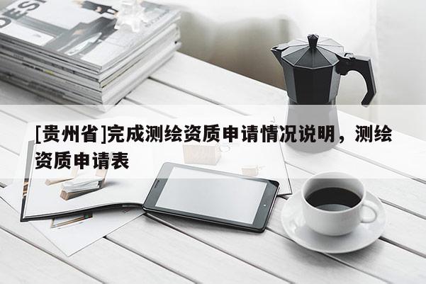 [貴州省]完成測繪資質申請情況說明，測繪資質申請表