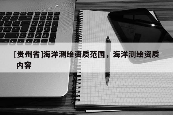 [貴州省]海洋測繪資質范圍，海洋測繪資質 內容