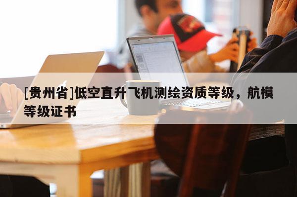 [貴州省]低空直升飛機(jī)測(cè)繪資質(zhì)等級(jí)，航模等級(jí)證書(shū)