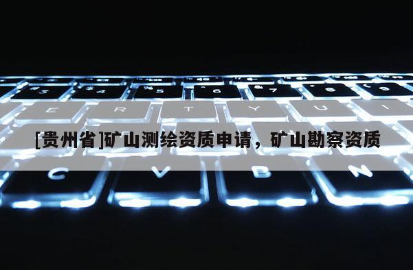[貴州省]礦山測繪資質申請，礦山勘察資質