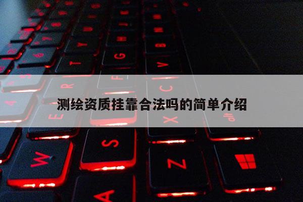 測繪資質掛靠合法嗎的簡單介紹