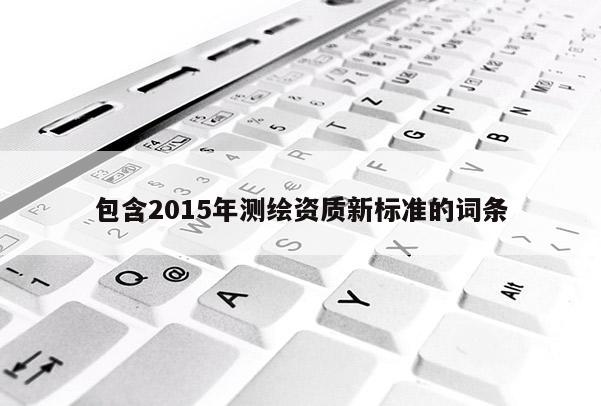 包含2015年測(cè)繪資質(zhì)新標(biāo)準(zhǔn)的詞條