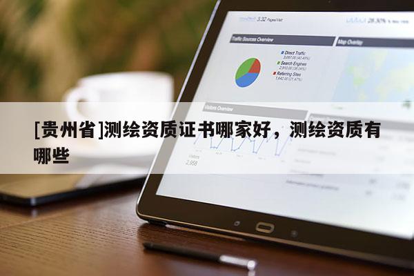 [貴州省]測繪資質證書哪家好，測繪資質有哪些