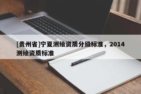 [貴州省]寧夏測繪資質分級標準，2014測繪資質標準