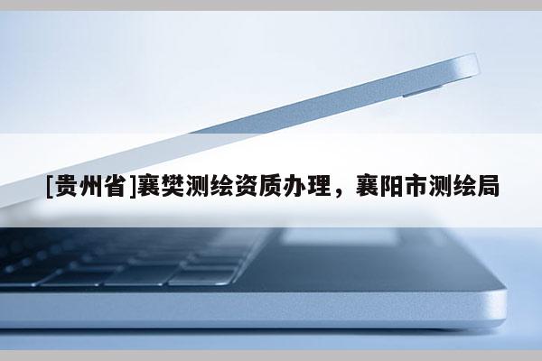 [貴州省]襄樊測繪資質辦理，襄陽市測繪局