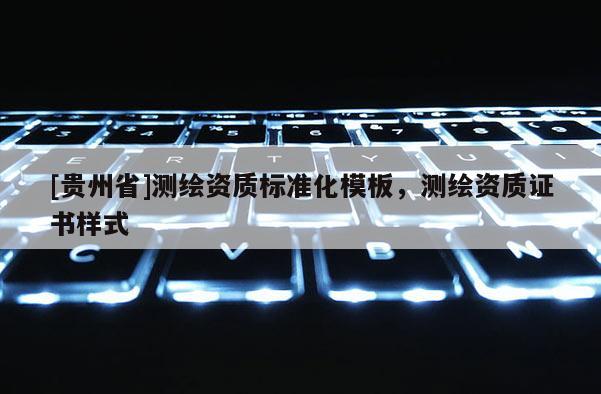 [貴州省]測繪資質(zhì)標(biāo)準(zhǔn)化模板，測繪資質(zhì)證書樣式