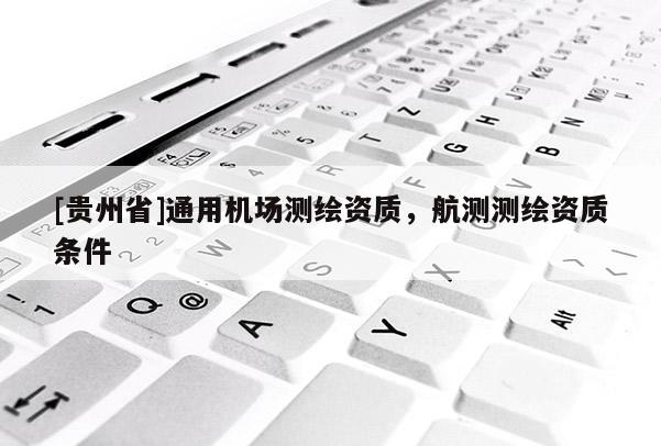 [貴州省]通用機場測繪資質，航測測繪資質條件