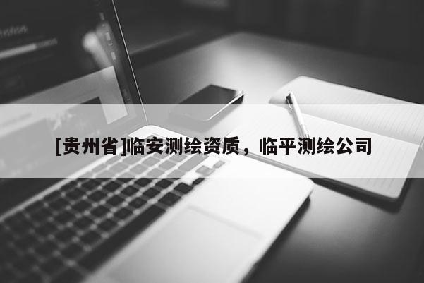 [貴州省]臨安測繪資質，臨平測繪公司