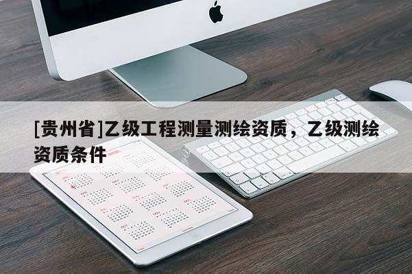 [貴州省]乙級工程測量測繪資質，乙級測繪資質條件