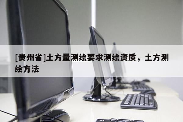 [貴州省]土方量測繪要求測繪資質，土方測繪方法