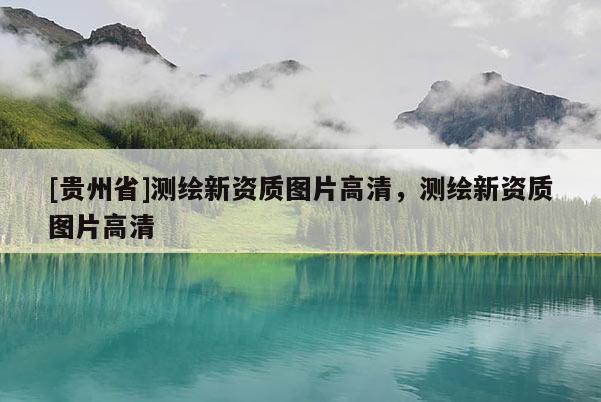 [貴州省]測繪新資質圖片高清，測繪新資質圖片高清