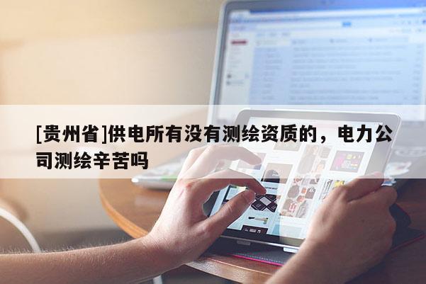[貴州省]供電所有沒有測繪資質(zhì)的，電力公司測繪辛苦嗎
