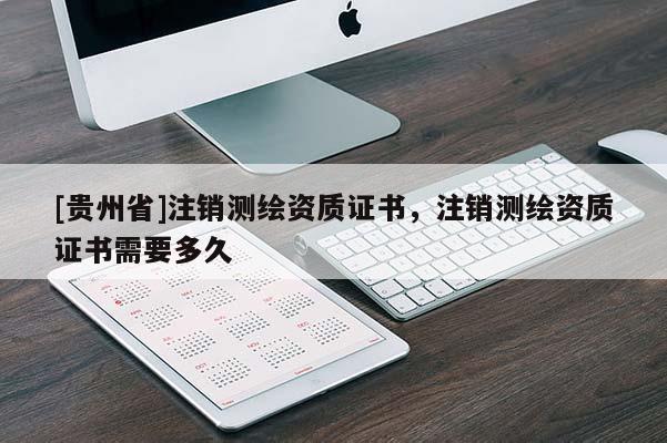 [貴州省]注銷測繪資質證書，注銷測繪資質證書需要多久