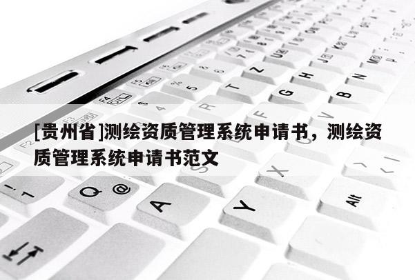 [貴州省]測繪資質管理系統申請書，測繪資質管理系統申請書范文
