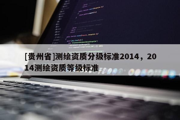 [貴州省]測繪資質分級標準2014，2014測繪資質等級標準