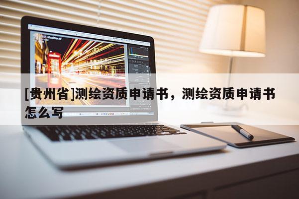 [貴州省]測繪資質申請書，測繪資質申請書怎么寫