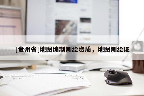 [貴州省]地圖編制測繪資質，地圖測繪證