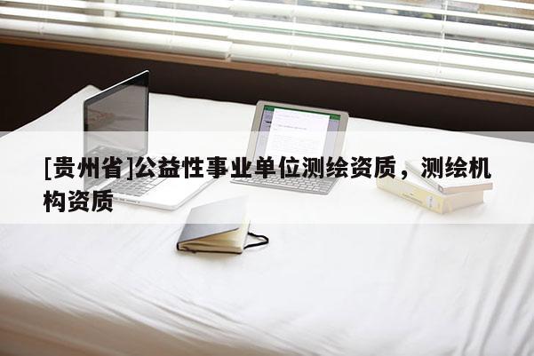 [貴州省]公益性事業單位測繪資質，測繪機構資質