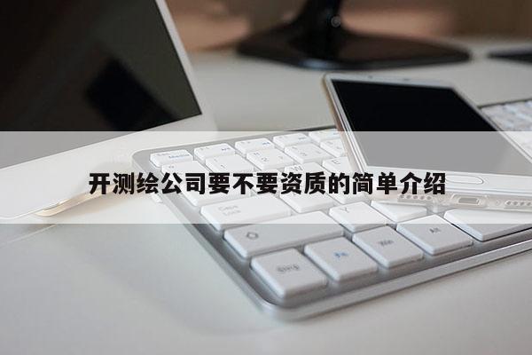 開測繪公司要不要資質的簡單介紹