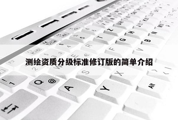 測繪資質分級標準修訂版的簡單介紹