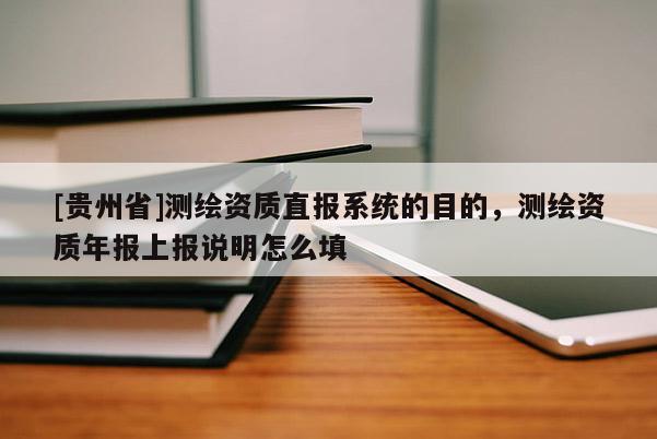 [貴州省]測繪資質直報系統的目的，測繪資質年報上報說明怎么填