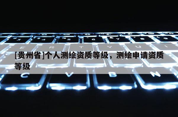 [貴州省]個人測繪資質等級，測繪申請資質等級