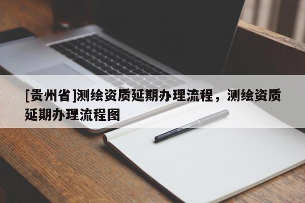 [貴州省]測繪資質延期辦理流程，測繪資質延期辦理流程圖