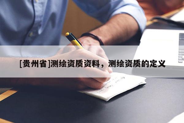 [貴州省]測繪資質資料，測繪資質的定義