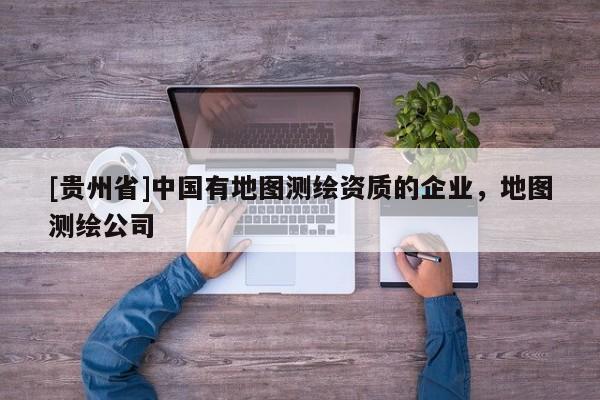 [貴州省]中國有地圖測繪資質的企業，地圖測繪公司