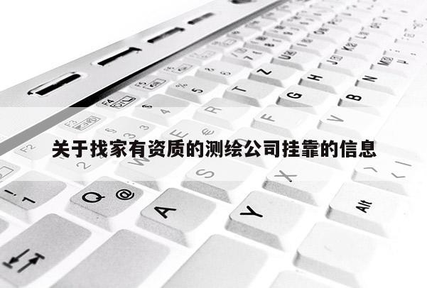 關于找家有資質(zhì)的測繪公司掛靠的信息