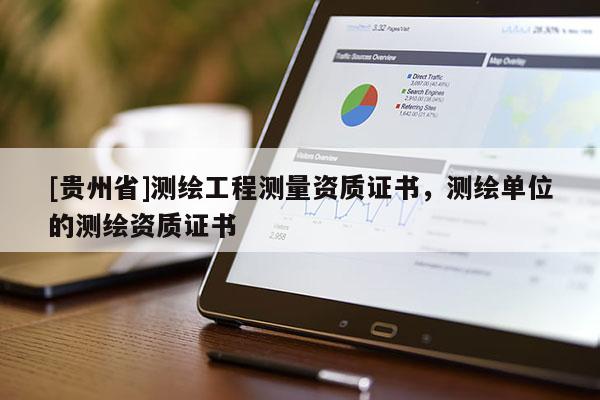 [貴州省]測繪工程測量資質證書，測繪單位的測繪資質證書